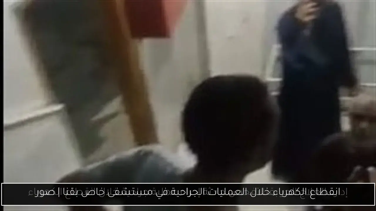 انقطاع الكهرباء خلال العمليات الجراحية في مستشفى خاص بقنا | صور
