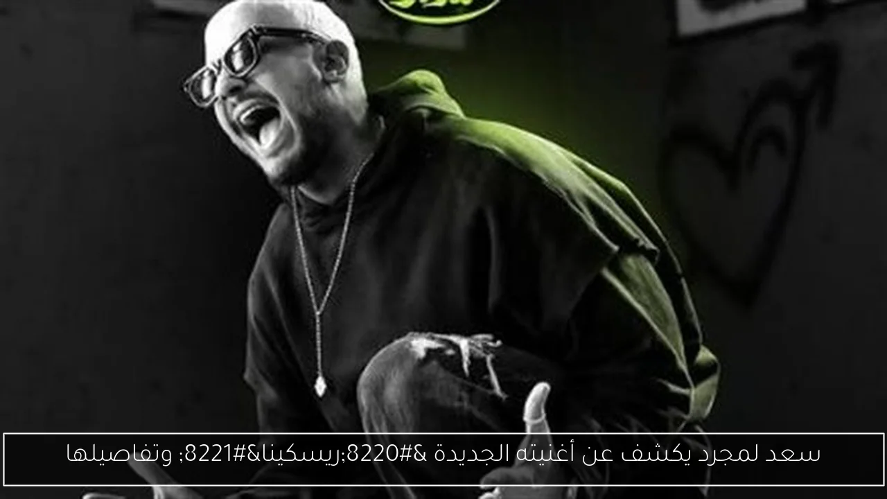 سعد لمجرد يكشف عن أغنيته الجديدة “ريسكينا” وتفاصيلها