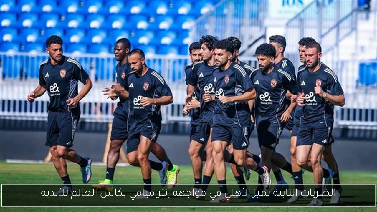 الضربات الثابتة تميز الأهلي في مواجهة إنتر ميامي بكأس العالم للأندية