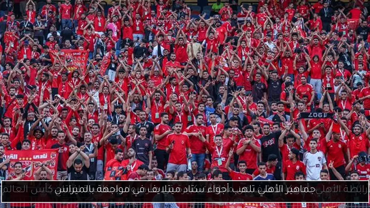 جماهير الأهلي تلهب أجواء ستاد ميتلايف في مواجهة بالميراس
