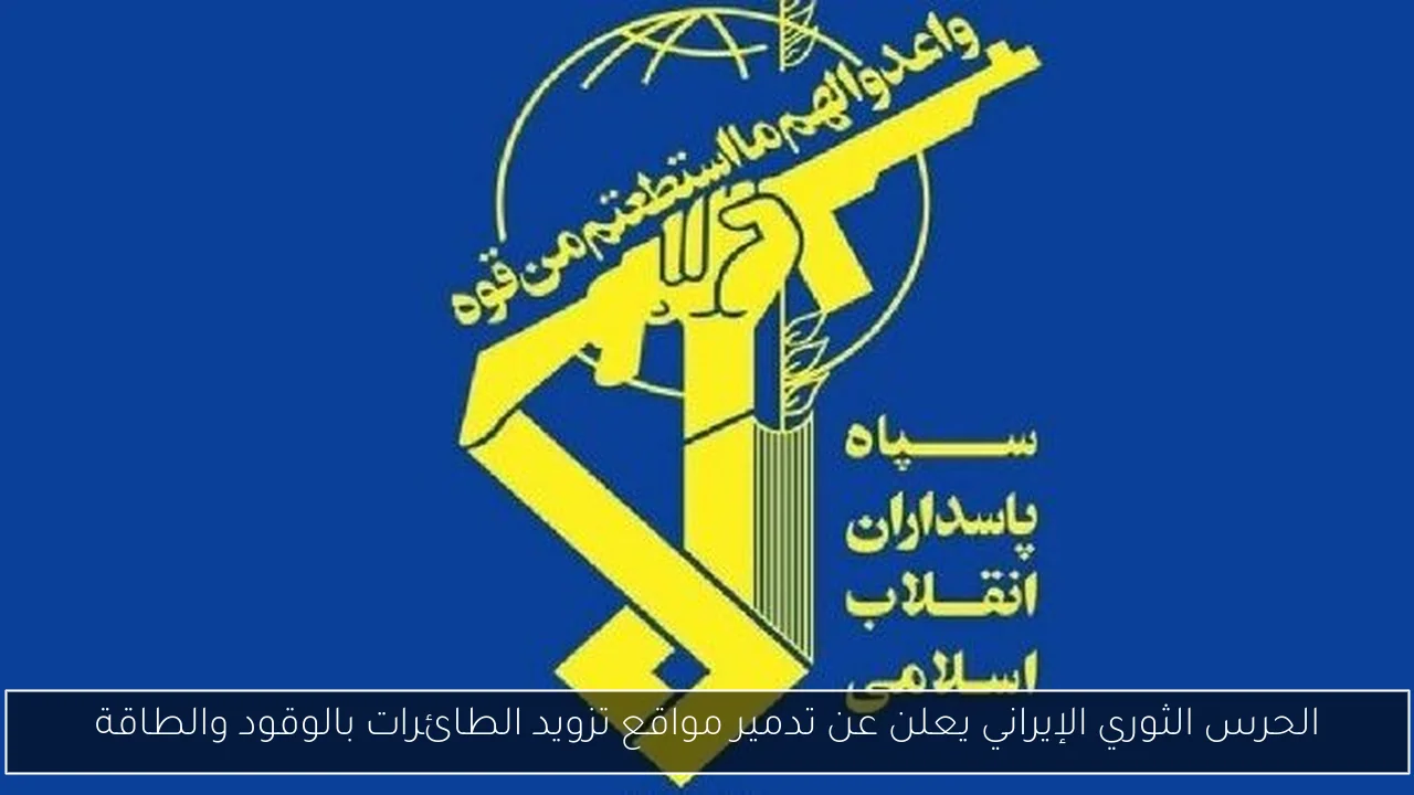 الحرس الثوري الإيراني يعلن عن تدمير مواقع تزويد الطائرات بالوقود والطاقة