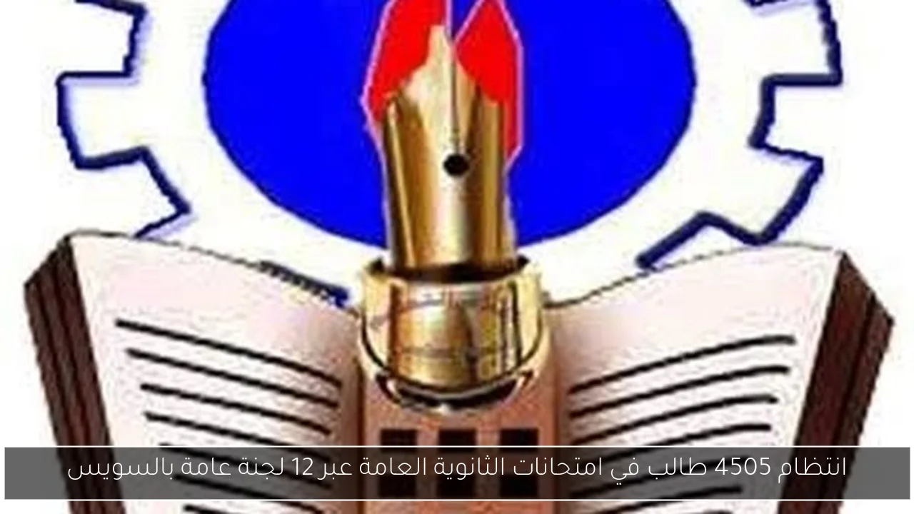 انتظام 4505 طالب في امتحانات الثانوية العامة عبر 12 لجنة عامة بالسويس