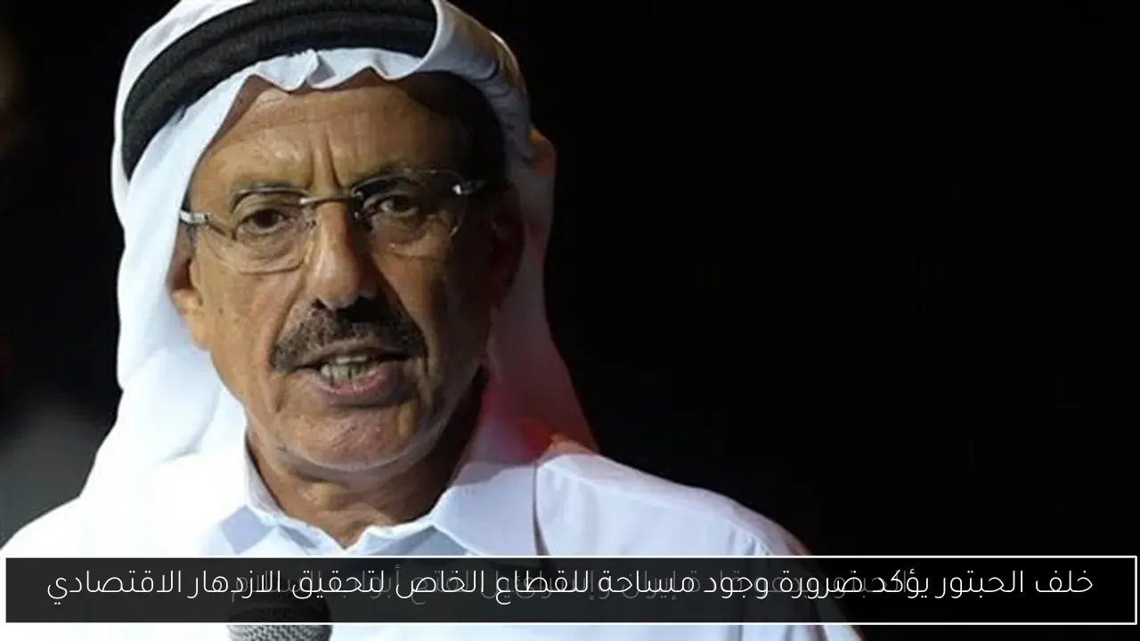 خلف الحبتور يؤكد ضرورة وجود مساحة للقطاع الخاص لتحقيق الازدهار الاقتصادي