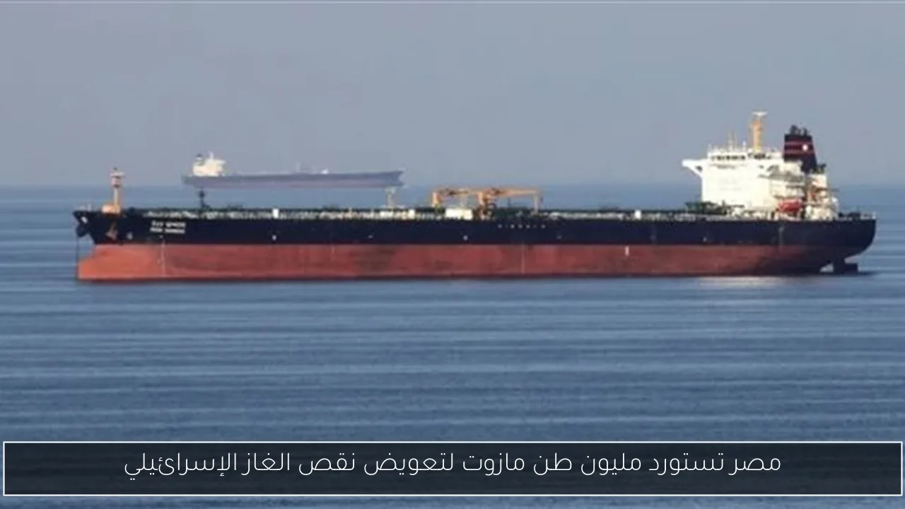 مصر تستورد مليون طن مازوت لتعويض نقص الغاز الإسرائيلي