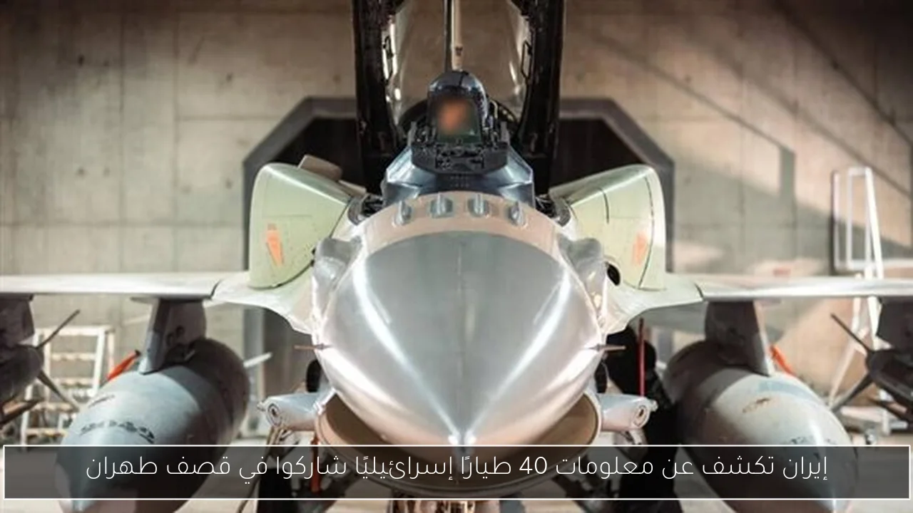 إيران تكشف عن معلومات 40 طيارًا إسرائيليًا شاركوا في قصف طهران