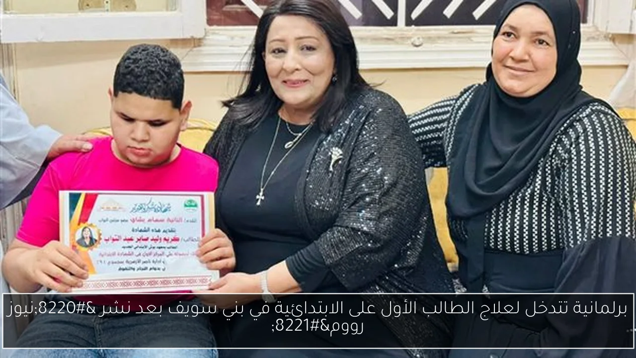 برلمانية تتدخل لعلاج الطالب الأول على الابتدائية في بني سويف بعد نشر “نيوز رووم”