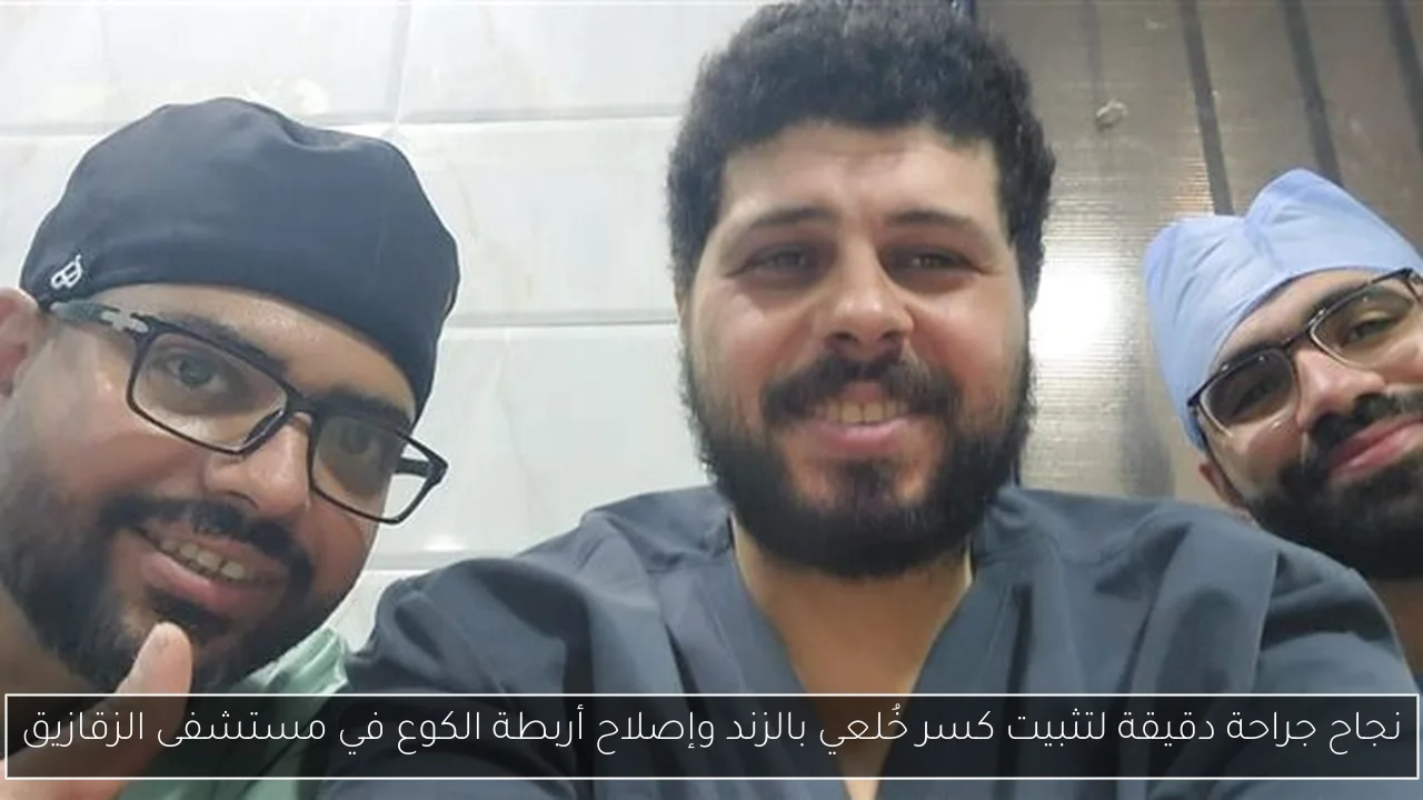 نجاح جراحة دقيقة لتثبيت كسر خُلعي بالزند وإصلاح أربطة الكوع في مستشفى الزقازيق