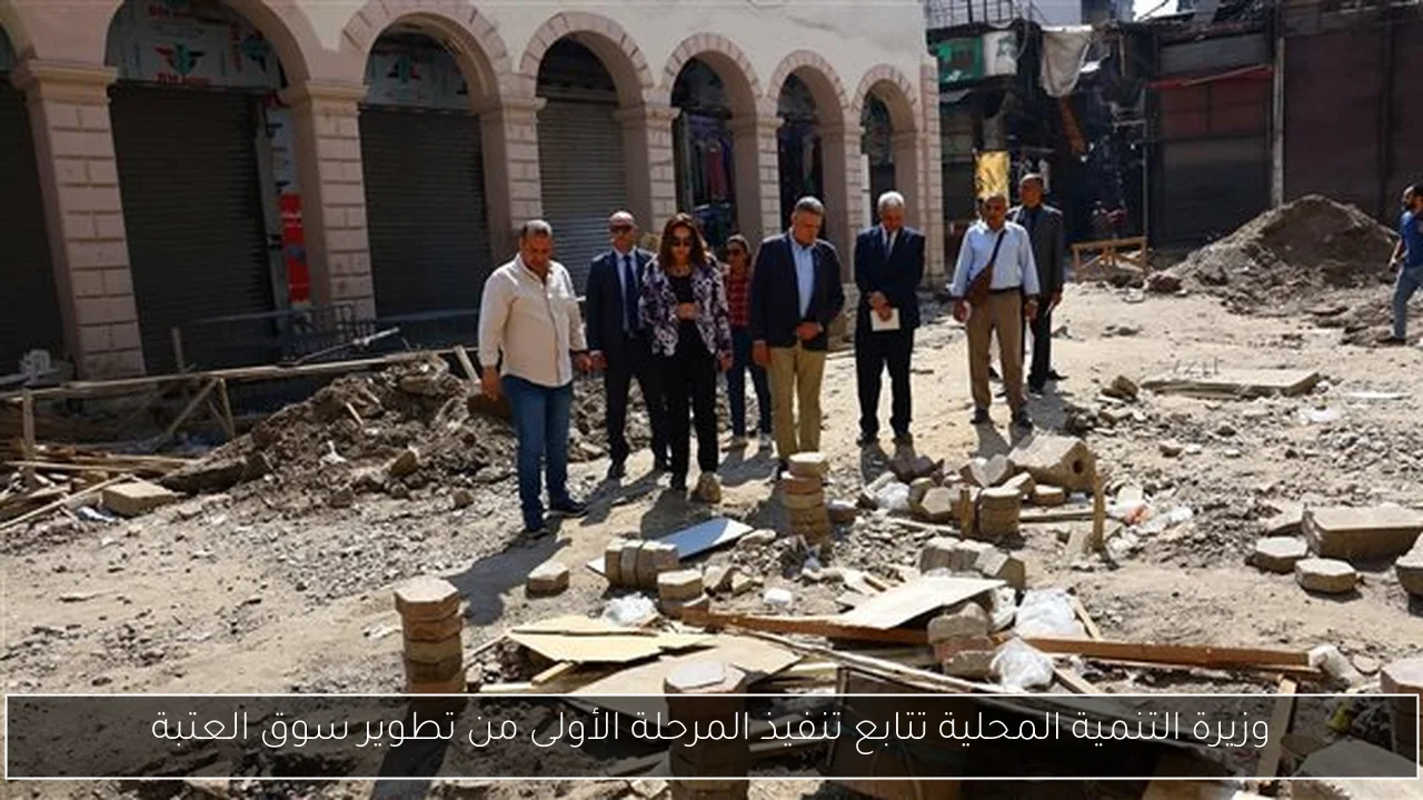 وزيرة التنمية المحلية تتابع تنفيذ المرحلة الأولى من تطوير سوق العتبة