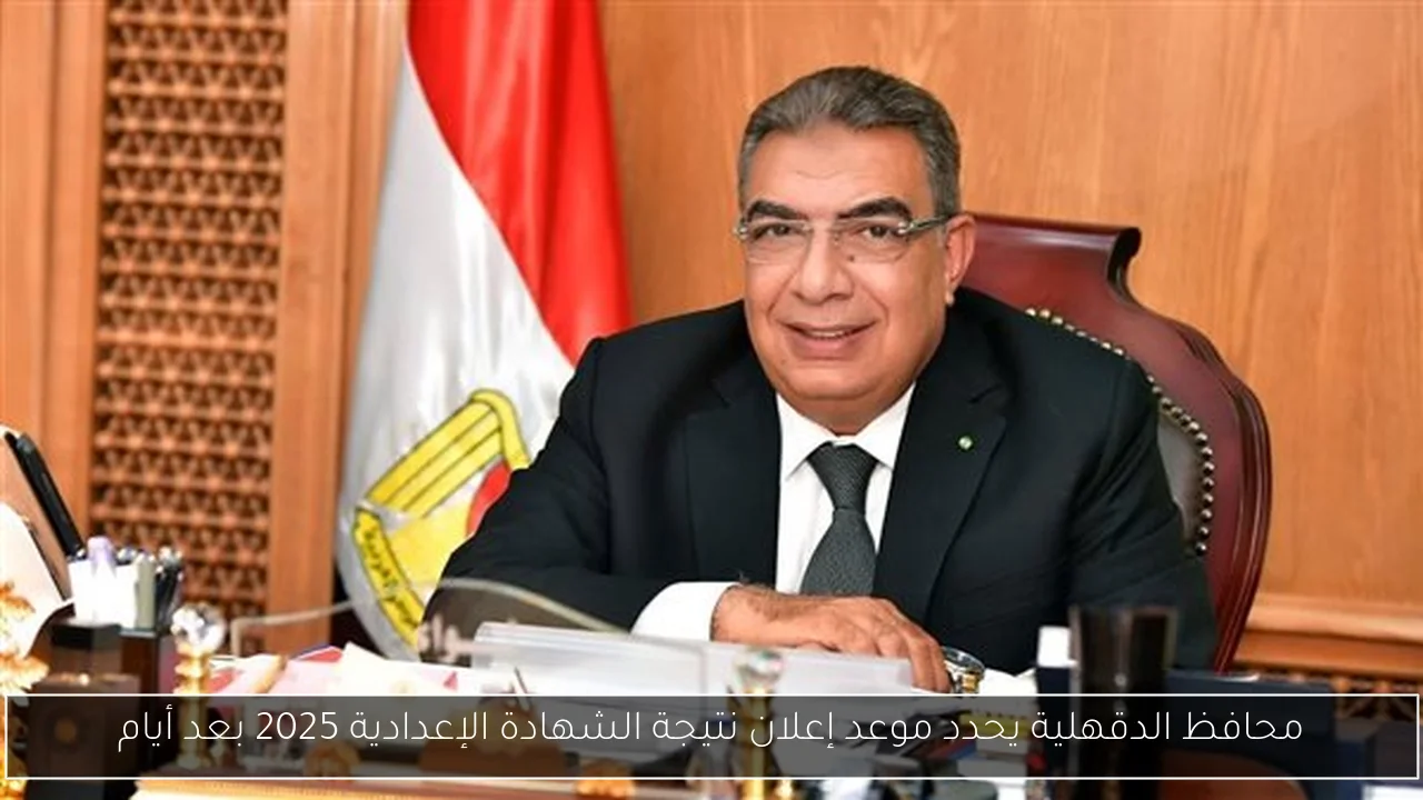 محافظ الدقهلية يحدد موعد إعلان نتيجة الشهادة الإعدادية 2025 بعد أيام