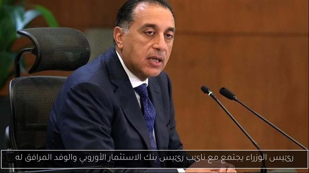 رئيس الوزراء يجتمع مع نائب رئيس بنك الاستثمار الأوروبي والوفد المرافق له