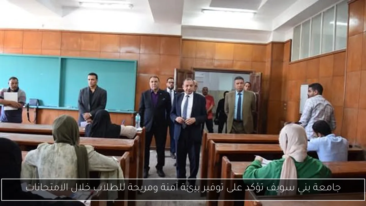 جامعة بني سويف تؤكد على توفير بيئة آمنة ومريحة للطلاب خلال الامتحانات
