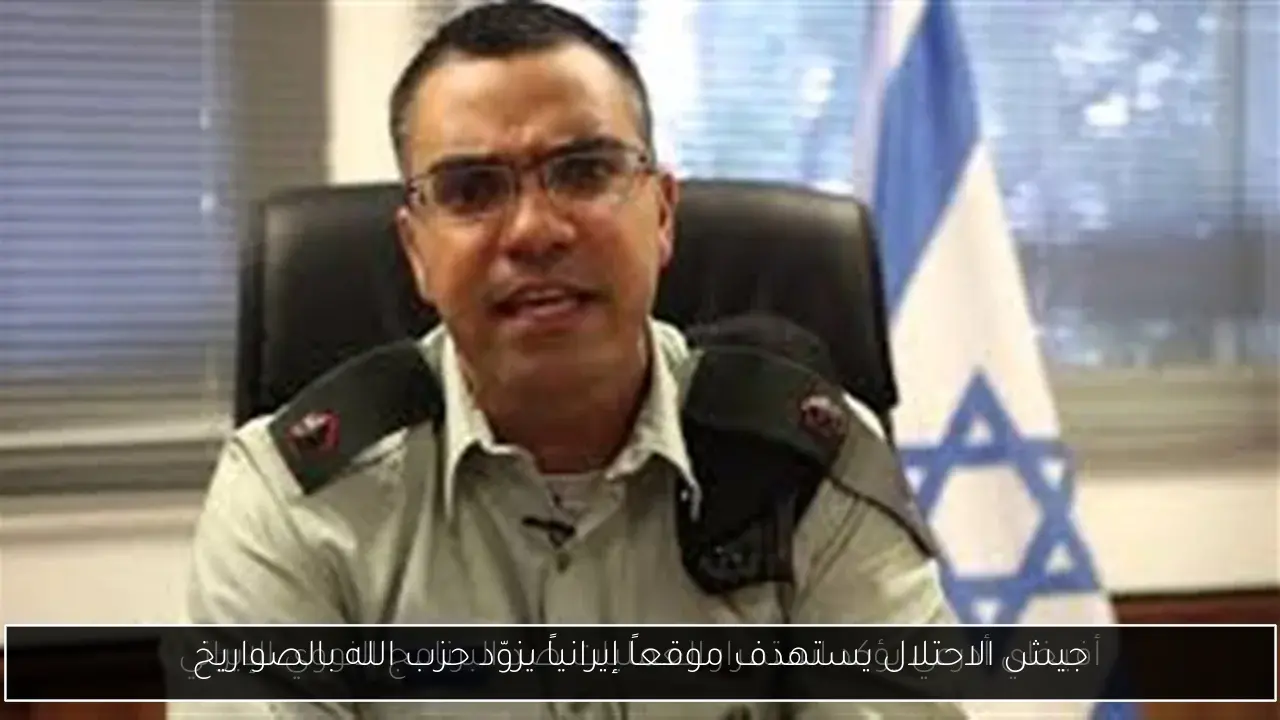 جيش الاحتلال يستهدف موقعاً إيرانياً يزوّد حزب الله بالصواريخ