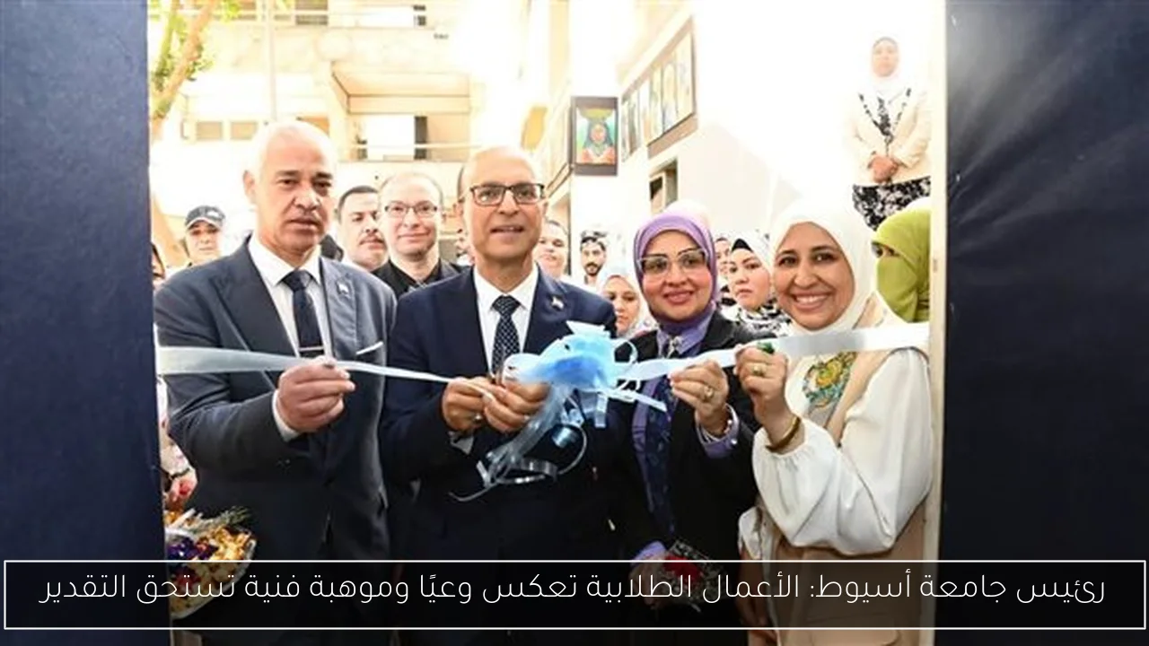 رئيس جامعة أسيوط: الأعمال الطلابية تعكس وعيًا وموهبة فنية تستحق التقدير