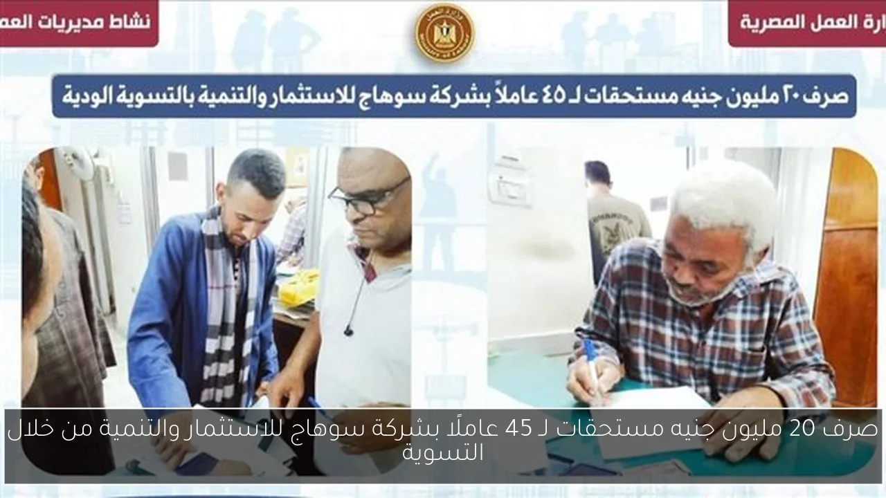 صرف 20 مليون جنيه مستحقات لـ 45 عاملًا بشركة سوهاج للاستثمار والتنمية من خلال التسوية