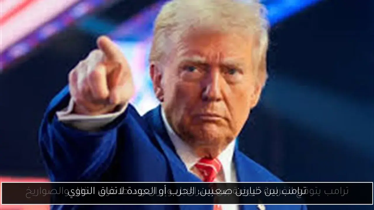 ترامب بين خيارين صعبين: الحرب أو العودة لاتفاق النووي