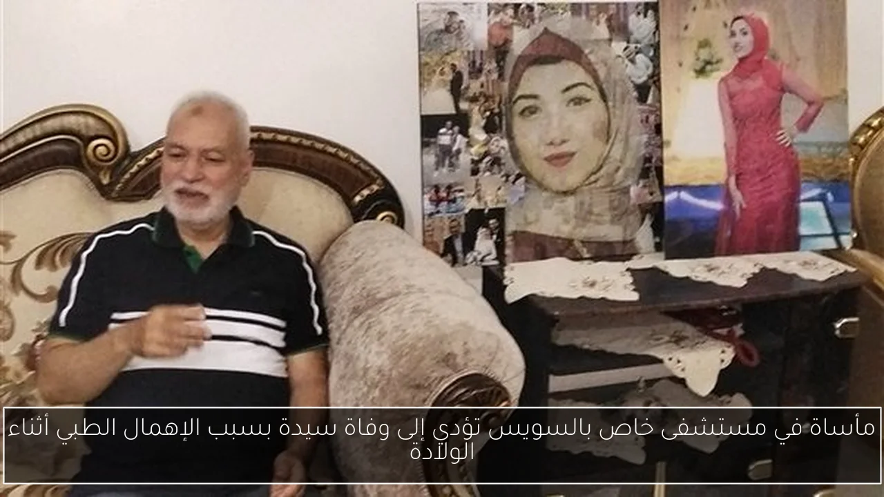 مأساة في مستشفى خاص بالسويس تؤدي إلى وفاة سيدة بسبب الإهمال الطبي أثناء الولادة