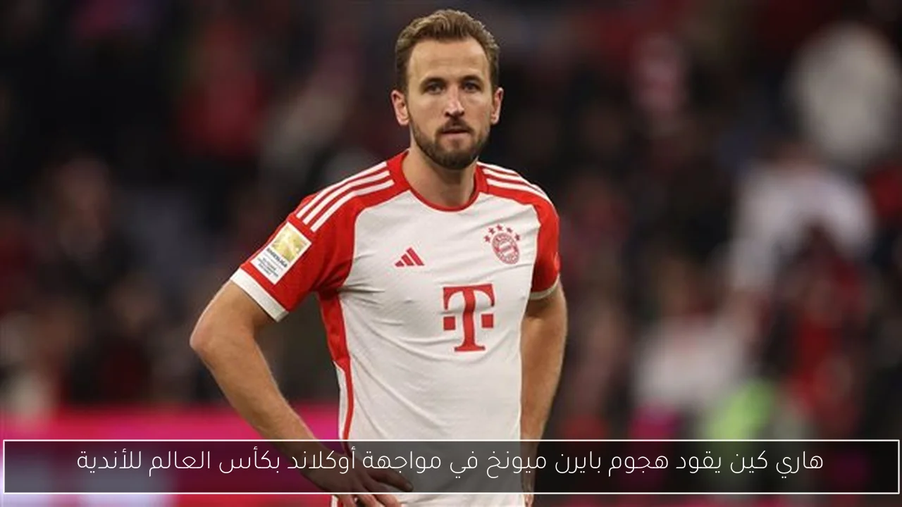 هاري كين يقود هجوم بايرن ميونخ في مواجهة أوكلاند بكأس العالم للأندية