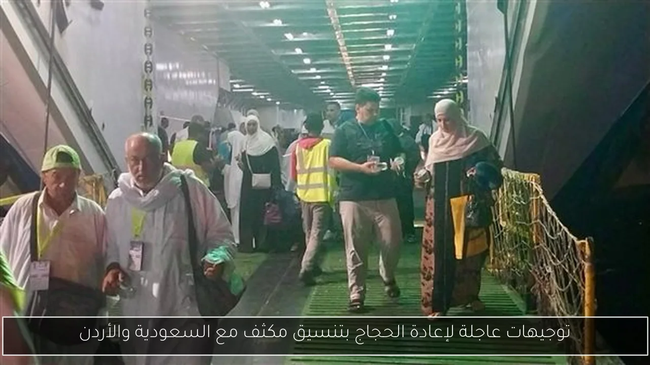 توجيهات عاجلة لإعادة الحجاج بتنسيق مكثف مع السعودية والأردن