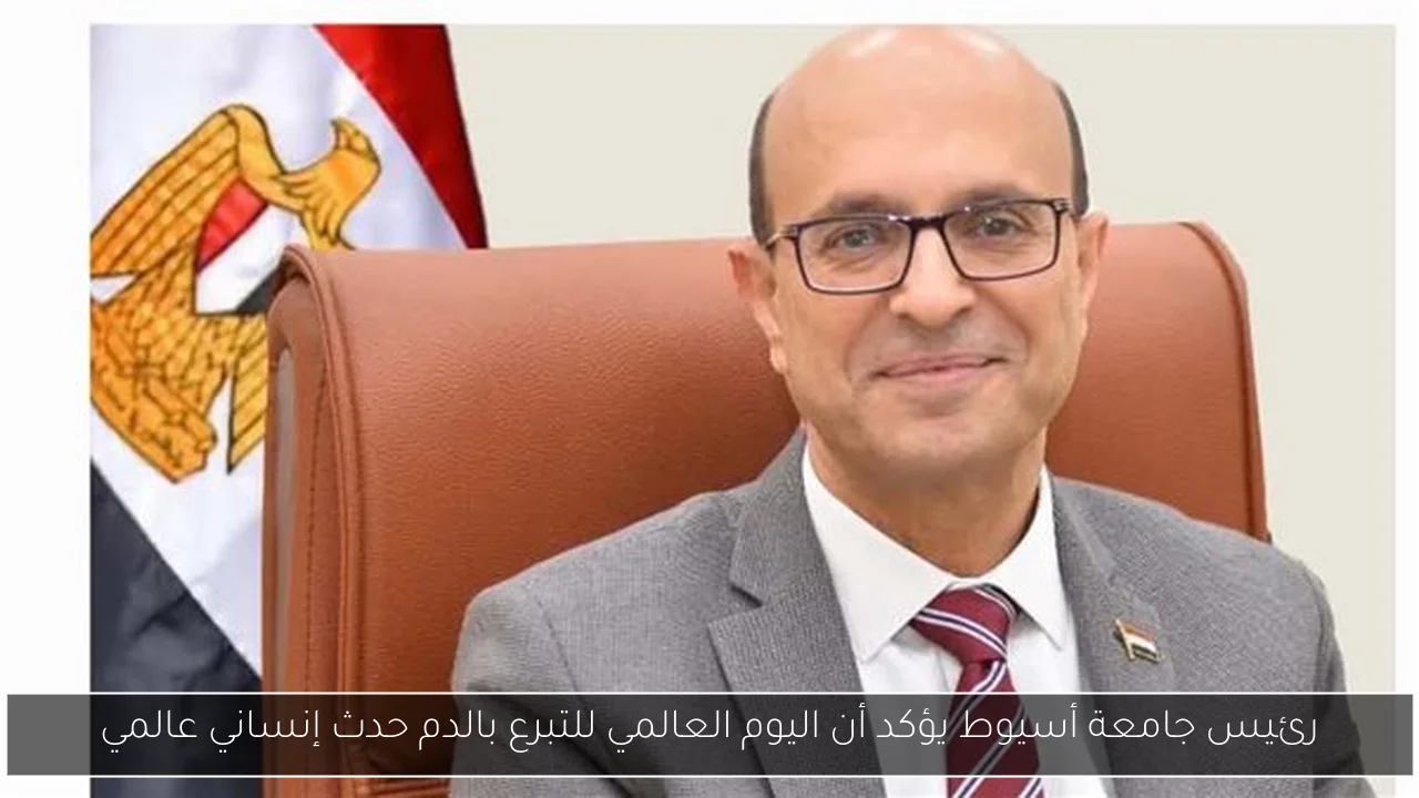 رئيس جامعة أسيوط يؤكد أن اليوم العالمي للتبرع بالدم حدث إنساني عالمي