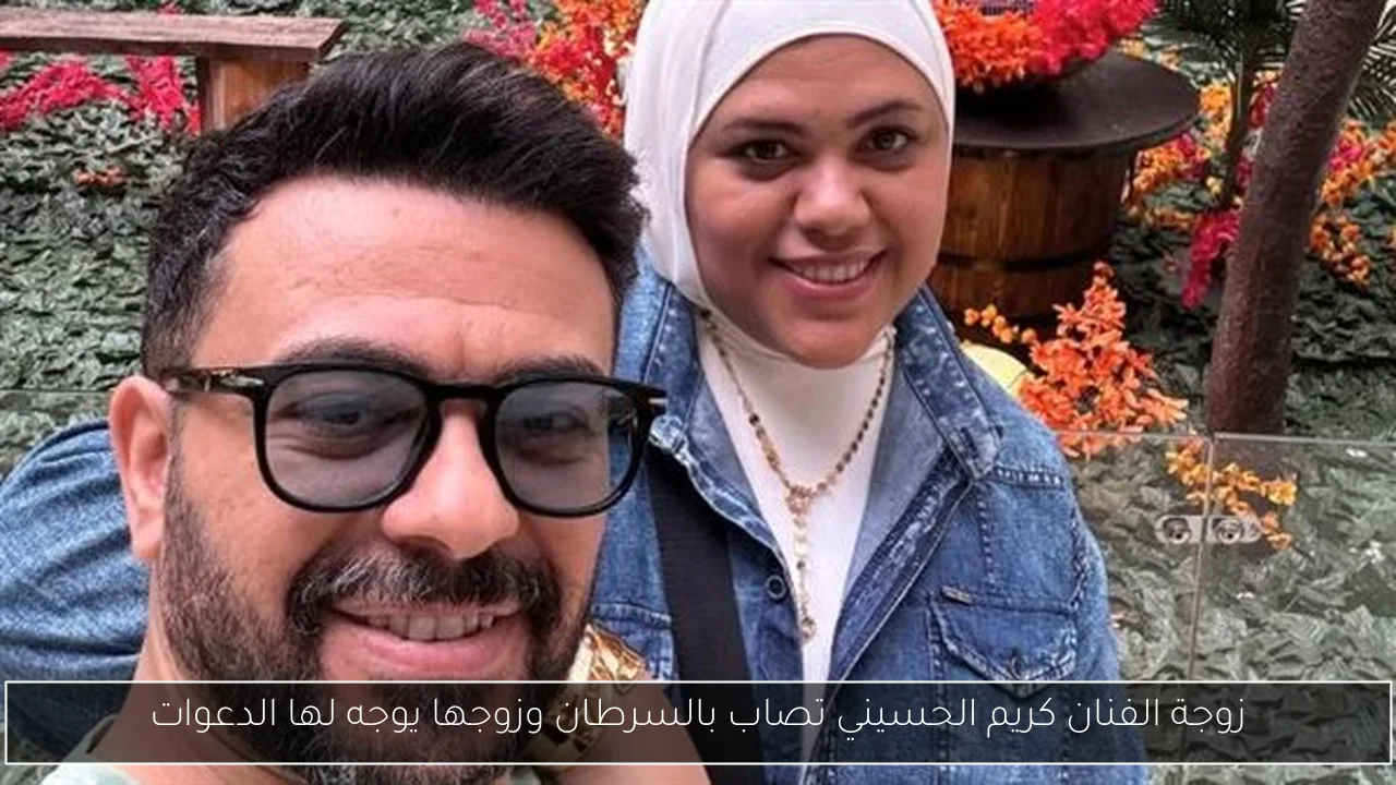 زوجة الفنان كريم الحسيني تصاب بالسرطان وزوجها يوجه لها الدعوات