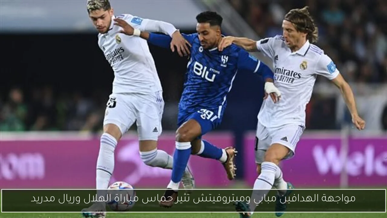 مواجهة الهدافين مبابي وميتروفيتش تثير حماس مباراة الهلال وريال مدريد