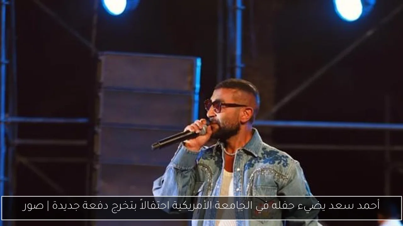 أحمد سعد يضيء حفله في الجامعة الأمريكية احتفالاً بتخرج دفعة جديدة | صور