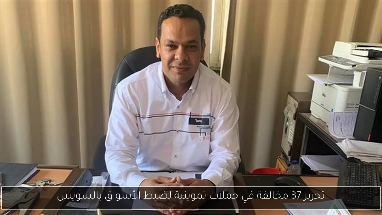 تحرير 37 مخالفة في حملات تموينية لضبط الأسواق بالسويس