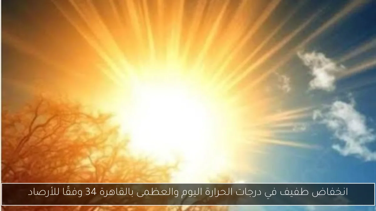 انخفاض طفيف في درجات الحرارة اليوم والعظمى بالقاهرة 34 وفقًا للأرصاد