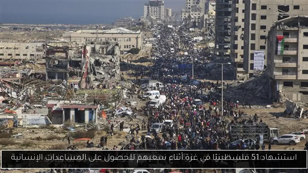 استشهاد 51 فلسطينيًا في غزة أثناء سعيهم للحصول على المساعدات الإنسانية
