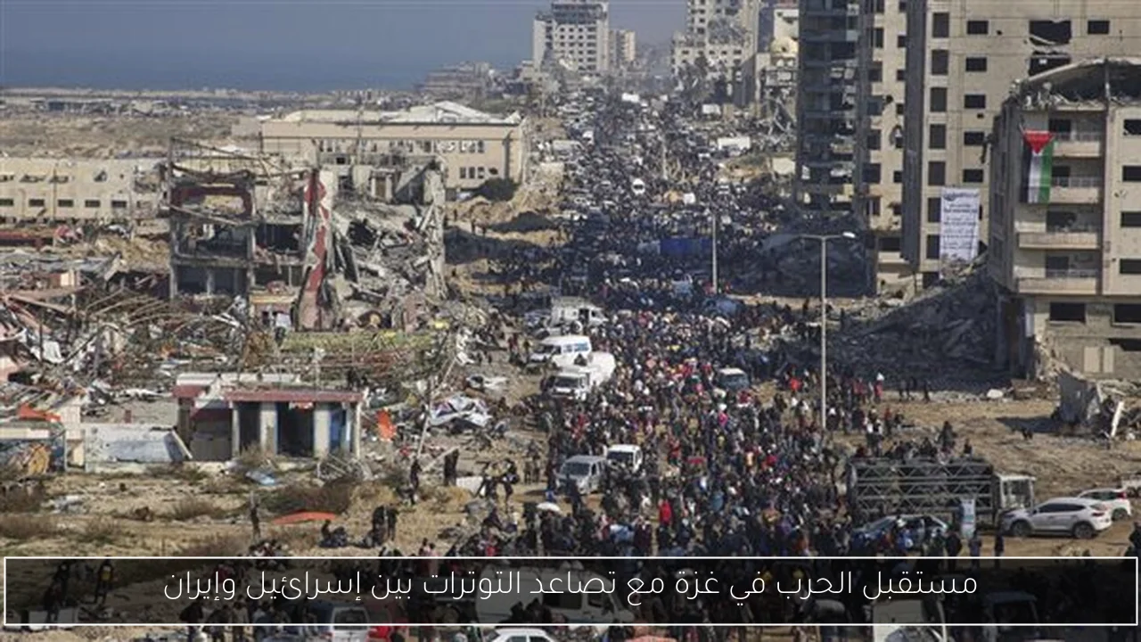 مستقبل الحرب في غزة مع تصاعد التوترات بين إسرائيل وإيران