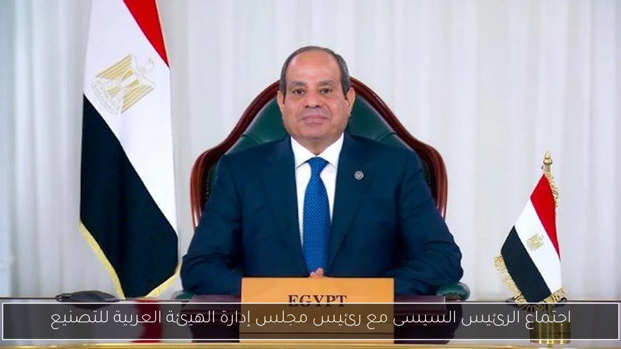 اجتماع الرئيس السيسى مع رئيس مجلس إدارة الهيئة العربية للتصنيع