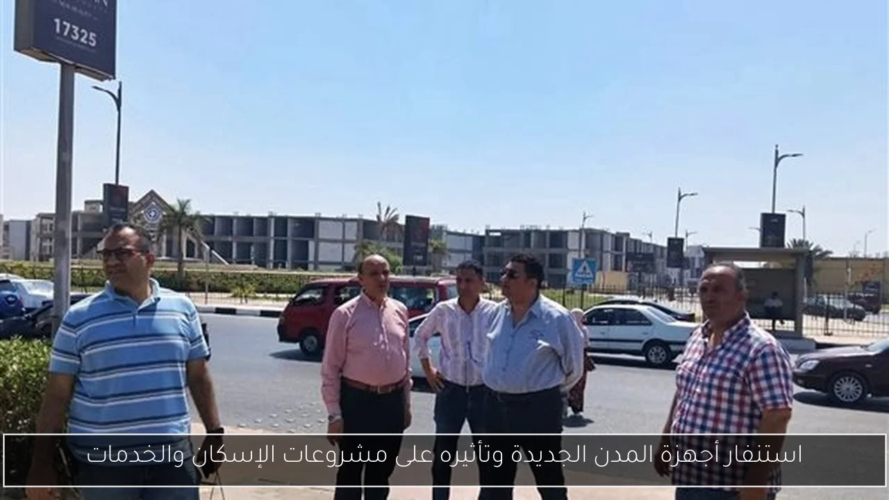 استنفار أجهزة المدن الجديدة وتأثيره على مشروعات الإسكان والخدمات