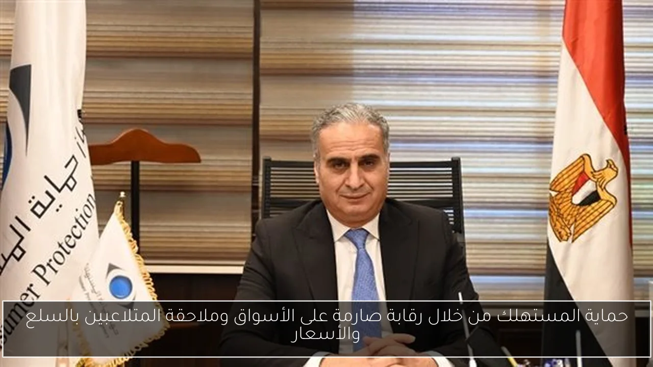 حماية المستهلك من خلال رقابة صارمة على الأسواق وملاحقة المتلاعبين بالسلع والأسعار