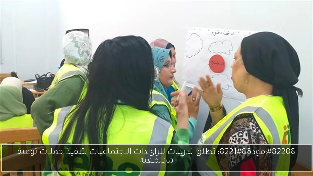 “مودة” تطلق تدريبات للرائدات الاجتماعيات لتنفيذ حملات توعية مجتمعية