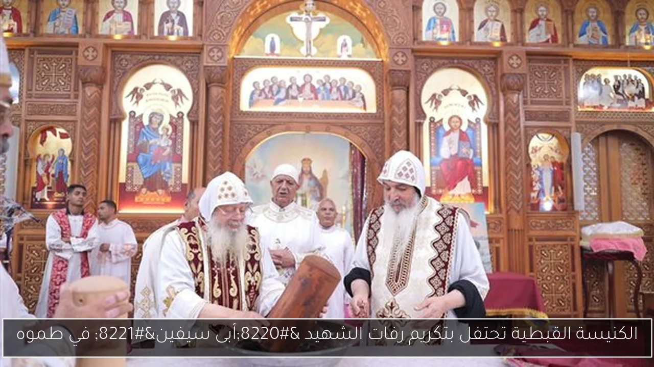 الكنيسة القبطية تحتفل بتكريم رفات الشهيد “أبى سيفين” في طموه