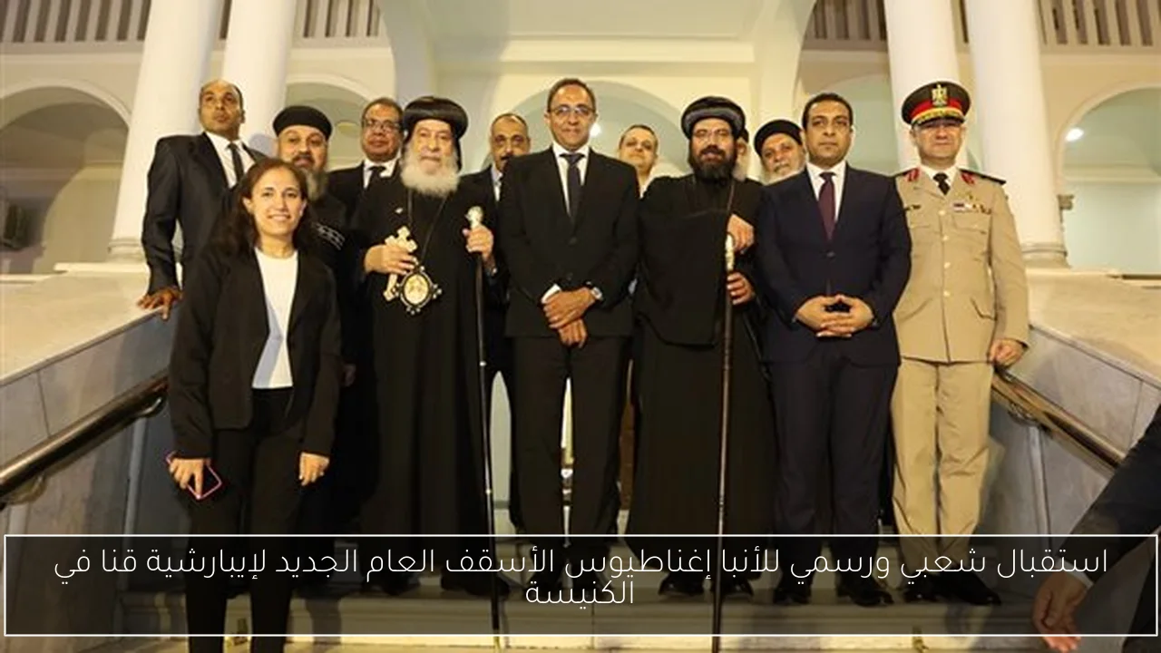 استقبال شعبي ورسمي للأنبا إغناطيوس الأسقف العام الجديد لإيبارشية قنا في الكنيسة