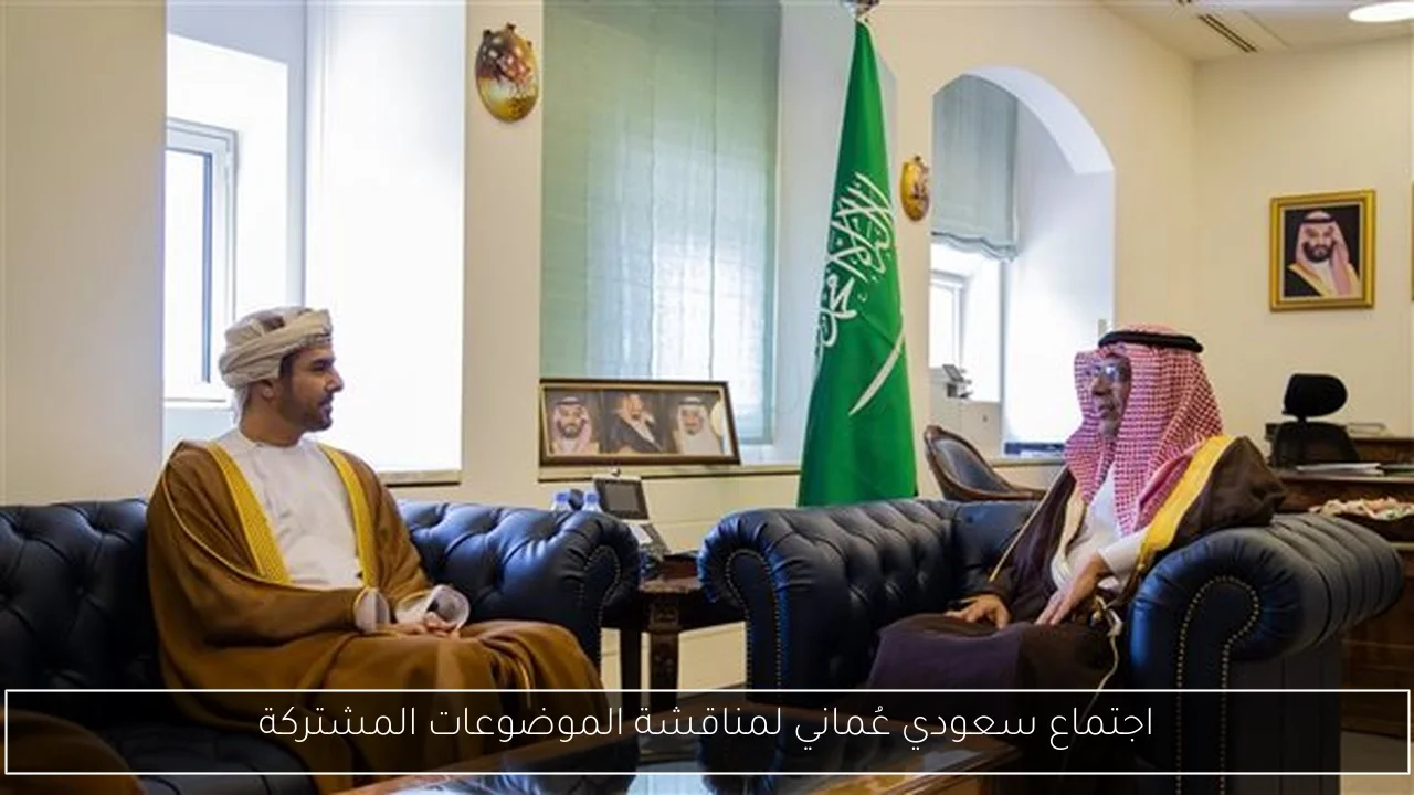 اجتماع سعودي عُماني لمناقشة الموضوعات المشتركة