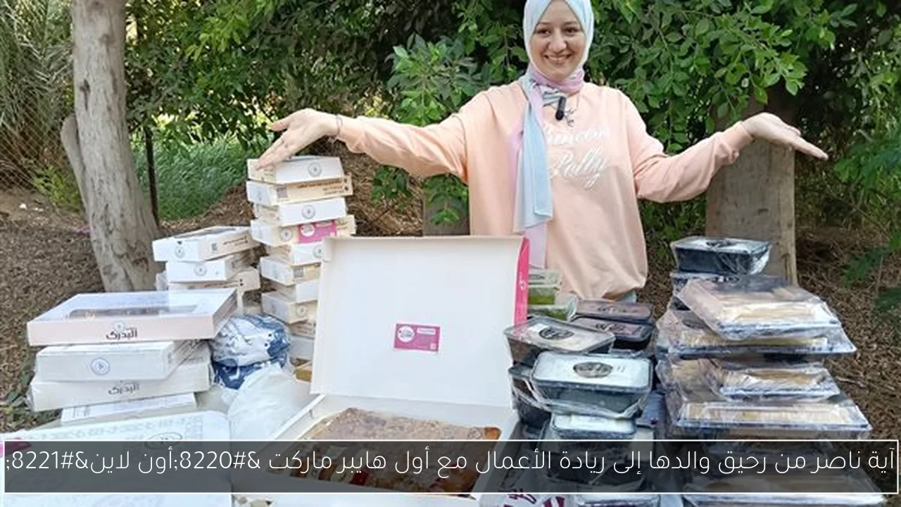 آية ناصر من رحيق والدها إلى ريادة الأعمال مع أول هايبر ماركت “أون لاين”