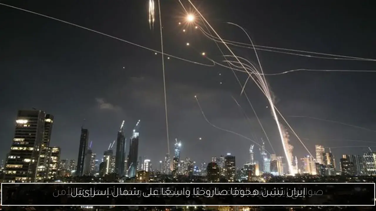 إيران تشن هجومًا صاروخيًا واسعًا على شمال إسرائيل
