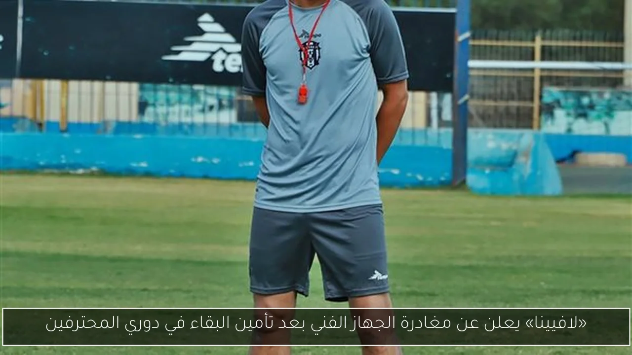 «لافيينا» يعلن عن مغادرة الجهاز الفني بعد تأمين البقاء في دوري المحترفين