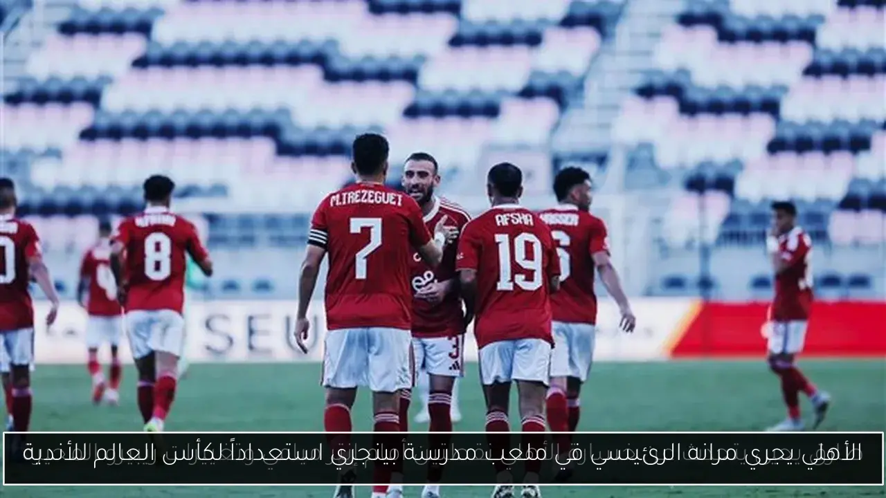 الأهلي يجري مرانه الرئيسي في ملعب مدرسة بينجري استعداداً لكأس العالم للأندية