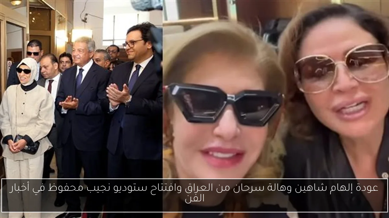 عودة إلهام شاهين وهالة سرحان من العراق وافتتاح ستوديو نجيب محفوظ في أخبار الفن