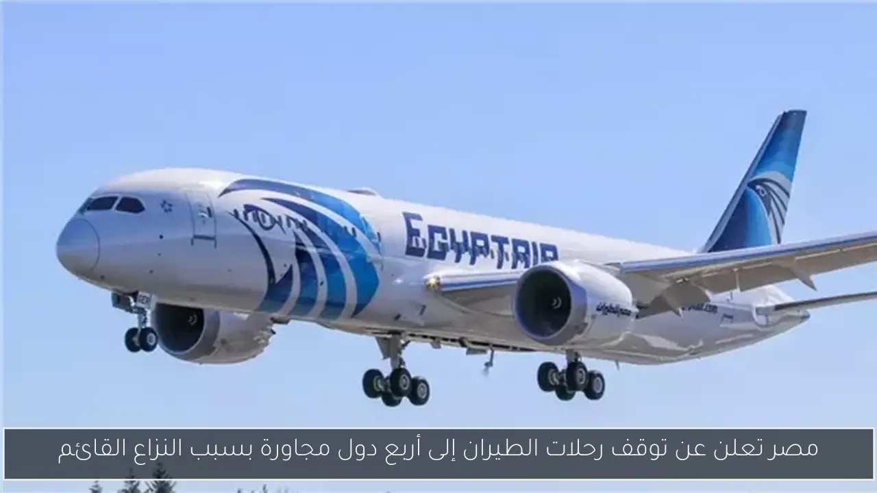 مصر تعلن عن توقف رحلات الطيران إلى أربع دول مجاورة بسبب النزاع القائم