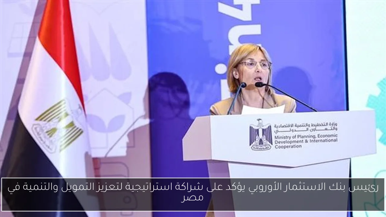 رئيس بنك الاستثمار الأوروبي يؤكد على شراكة استراتيجية لتعزيز التمويل والتنمية في مصر