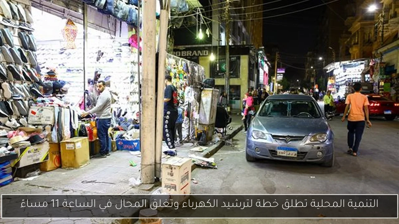 التنمية المحلية تطلق خطة لترشيد الكهرباء وتغلق المحال في الساعة 11 مساءً