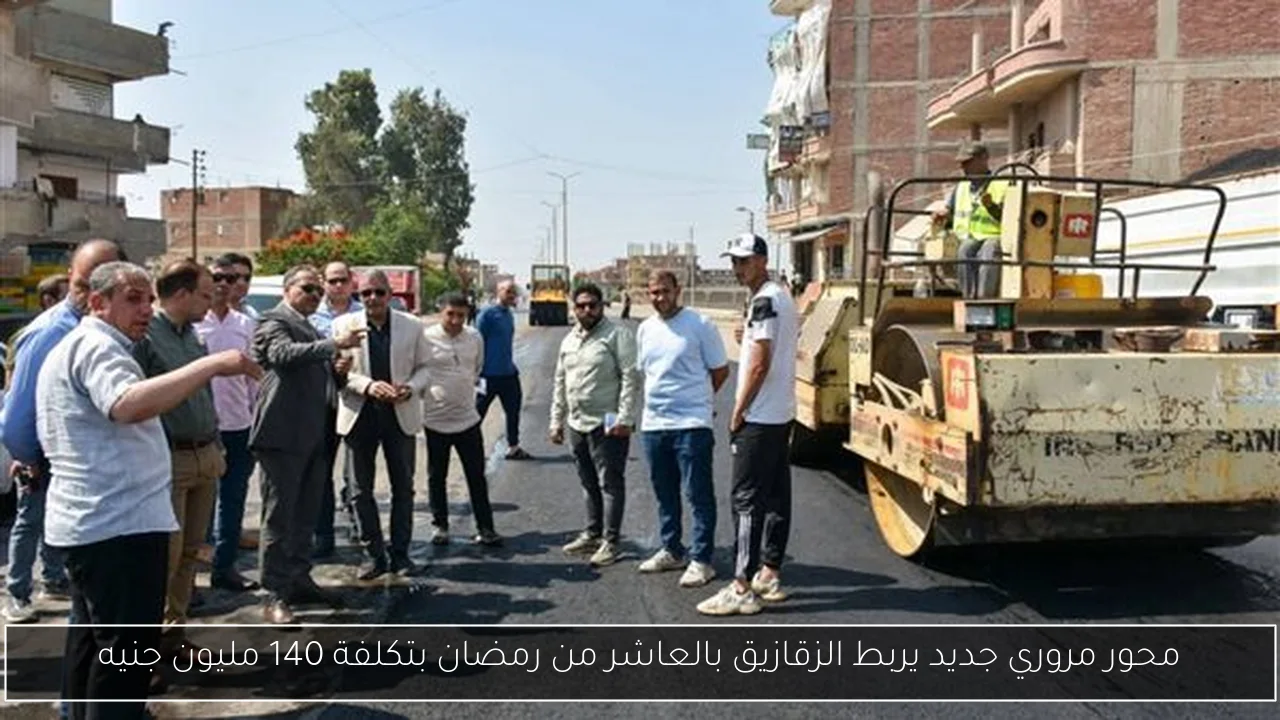 محور مروري جديد يربط الزقازيق بالعاشر من رمضان بتكلفة 140 مليون جنيه