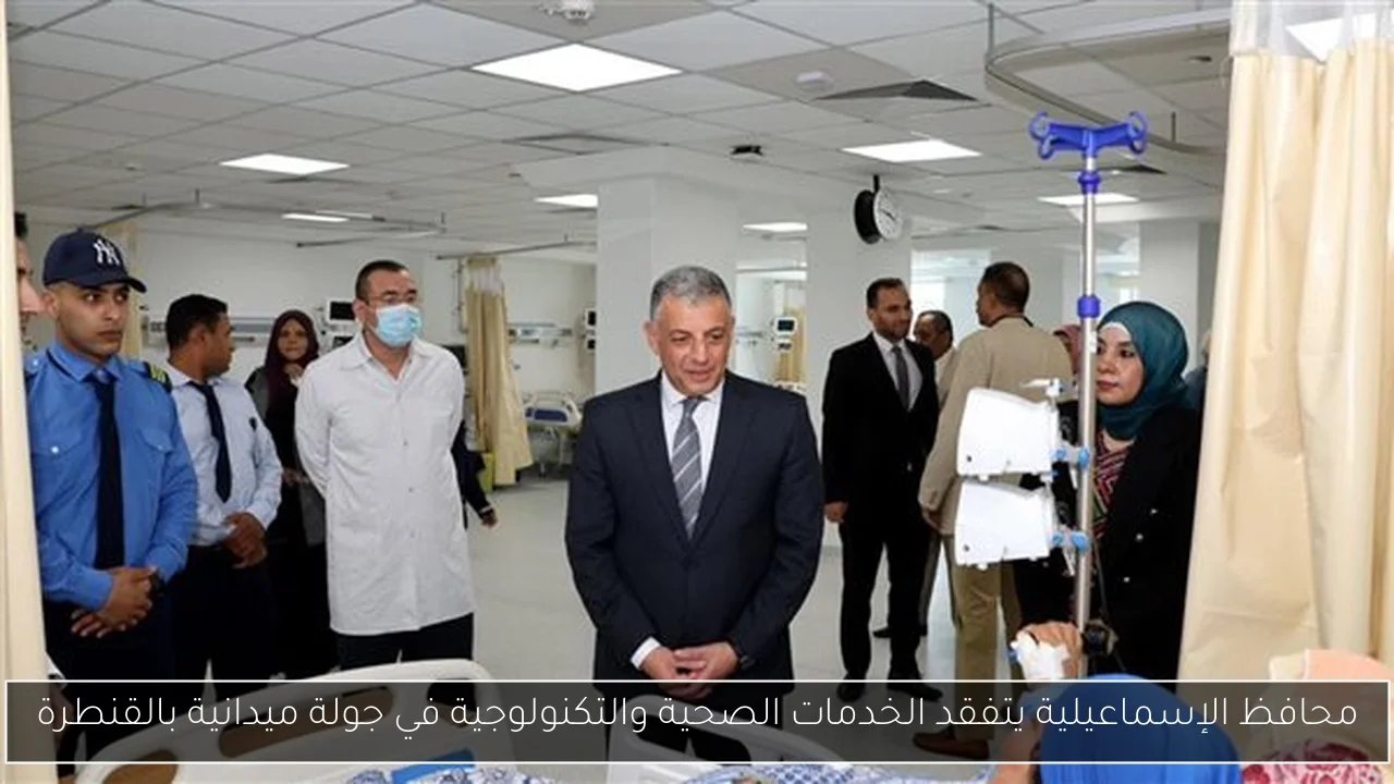 محافظ الإسماعيلية يتفقد الخدمات الصحية والتكنولوجية في جولة ميدانية بالقنطرة