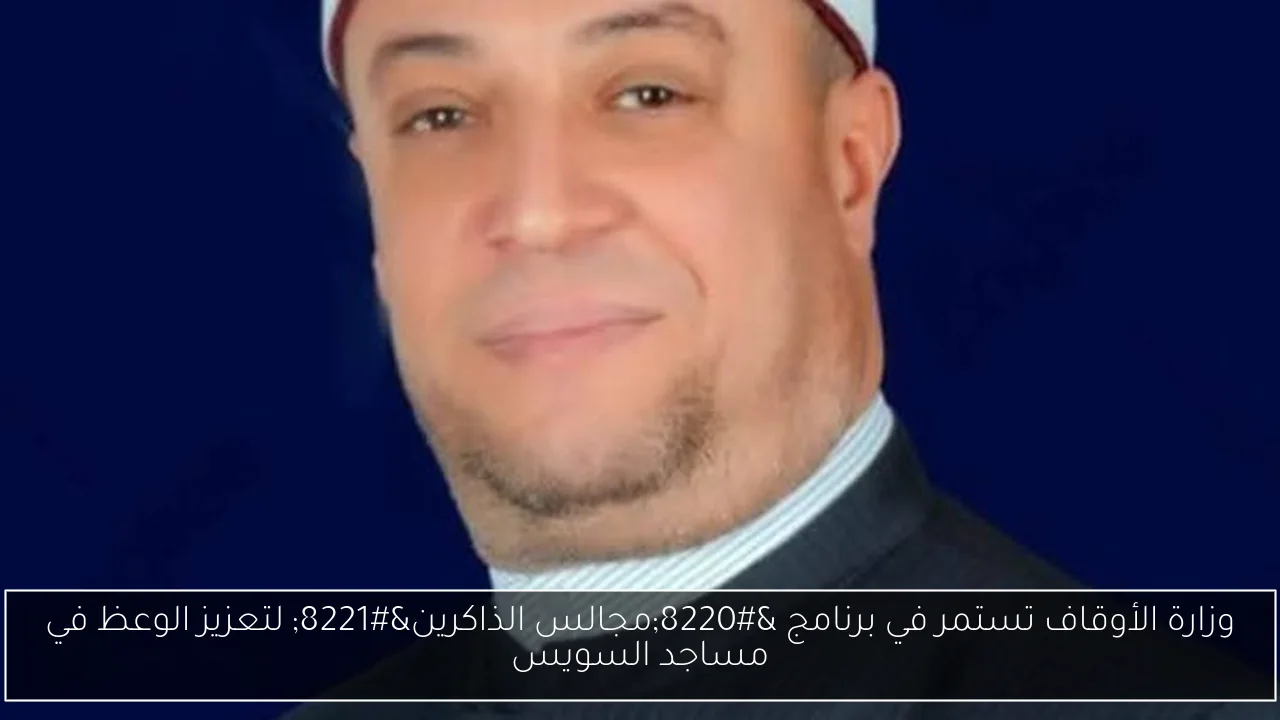 وزارة الأوقاف تستمر في برنامج “مجالس الذاكرين” لتعزيز الوعظ في مساجد السويس