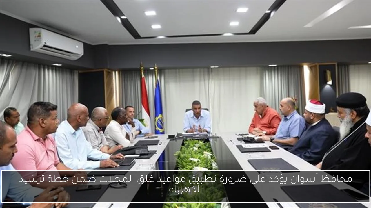 محافظ أسوان يؤكد على ضرورة تطبيق مواعيد غلق المحلات ضمن خطة ترشيد الكهرباء