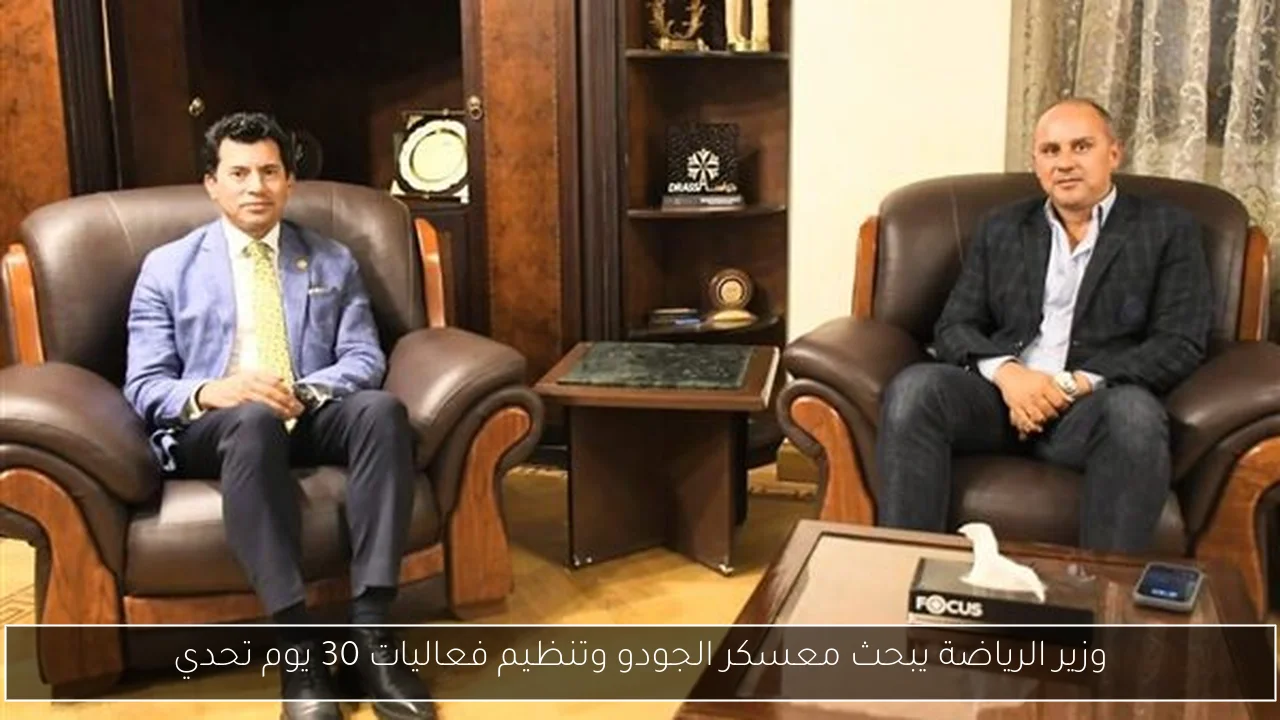 وزير الرياضة يبحث معسكر الجودو وتنظيم فعاليات 30 يوم تحدي